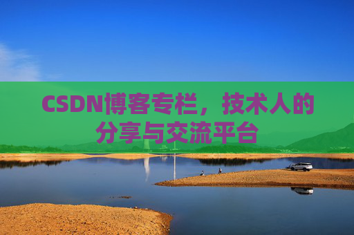 CSDN博客专栏，技术人的分享与交流平台