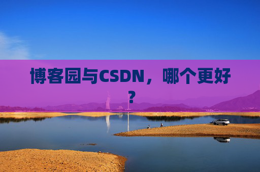 博客园与CSDN，哪个更好？