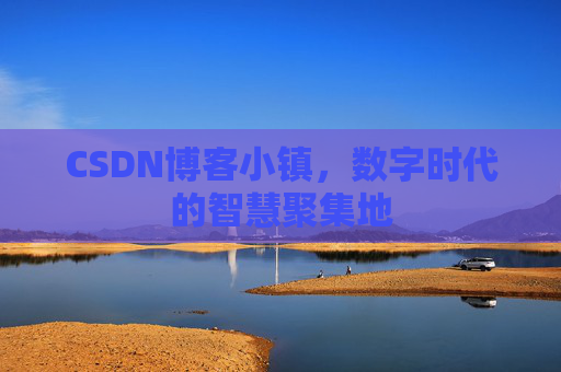 CSDN博客小镇，数字时代的智慧聚集地