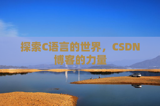 探索C语言的世界，CSDN博客的力量